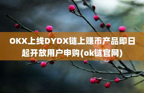 OKX上线DYDX链上赚币产品即日起开放用户申购(ok链官网)