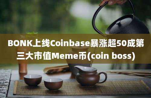 BONK上线Coinbase暴涨超50成第三大市值Meme币(coin boss)