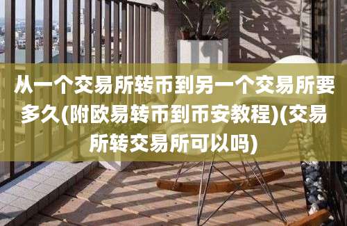 从一个交易所转币到另一个交易所要多久(附欧易转币到币安教程)(交易所转交易所可以吗)