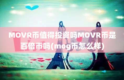 MOVR币值得投资吗MOVR币是百倍币吗(mog币怎么样)