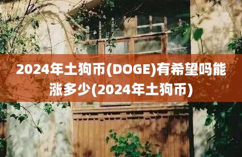 2024年土狗币(DOGE)有希望吗能涨多少(2024年土狗币)