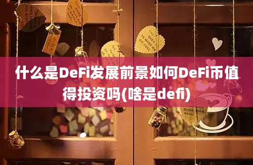 什么是DeFi发展前景如何DeFi币值得投资吗(啥是defi)