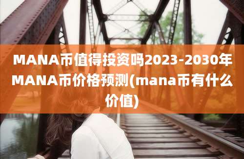 MANA币值得投资吗2023-2030年MANA币价格预测(mana币有什么价值)