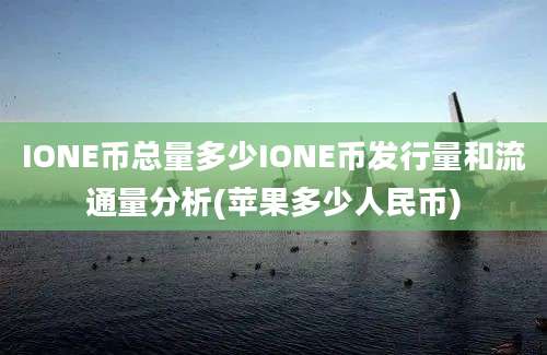 IONE币总量多少IONE币发行量和流通量分析(苹果多少人民币)