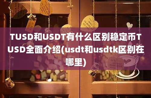 TUSD和USDT有什么区别稳定币TUSD全面介绍(usdt和usdtk区别在哪里)