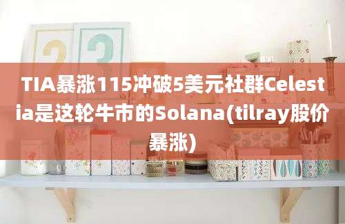 TIA暴涨115冲破5美元社群Celestia是这轮牛市的Solana(tilray股价暴涨)