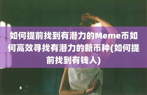 如何提前找到有潜力的Meme币如何高效寻找有潜力的新币种(如何提前找到有钱人)