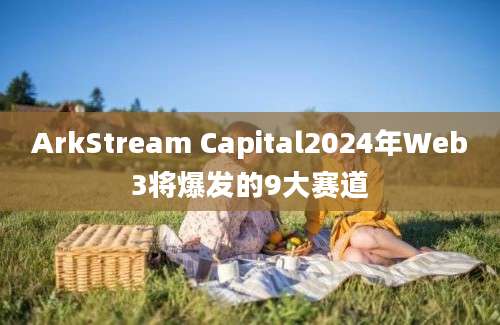 ArkStream Capital2024年Web3将爆发的9大赛道