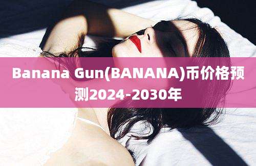 Banana Gun(BANANA)币价格预测2024-2030年