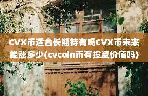 CVX币适合长期持有吗CVX币未来能涨多少(cvcoin币有投资价值吗)