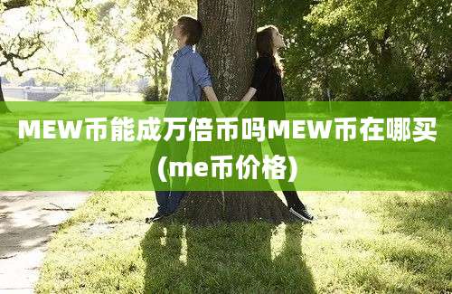 MEW币能成万倍币吗MEW币在哪买(me币价格)