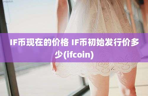 IF币现在的价格 IF币初始发行价多少(ifcoin)