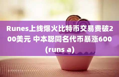 Runes上线爆火比特币交易费破200美元 中本聪同名代币暴涨600(runs a)