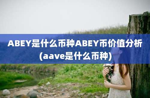 ABEY是什么币种ABEY币价值分析(aave是什么币种)