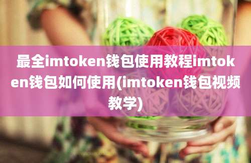 最全imtoken钱包使用教程imtoken钱包如何使用(imtoken钱包视频教学)