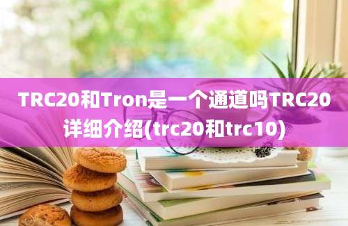 TRC20和Tron是一个通道吗TRC20详细介绍(trc20和trc10)