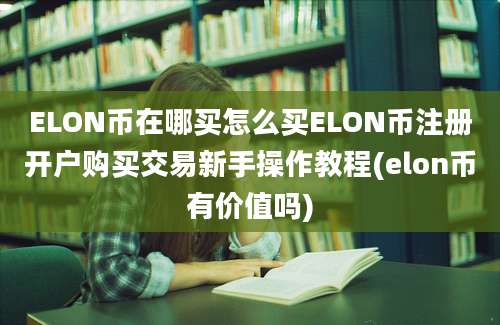 ELON币在哪买怎么买ELON币注册开户购买交易新手操作教程(elon币有价值吗)