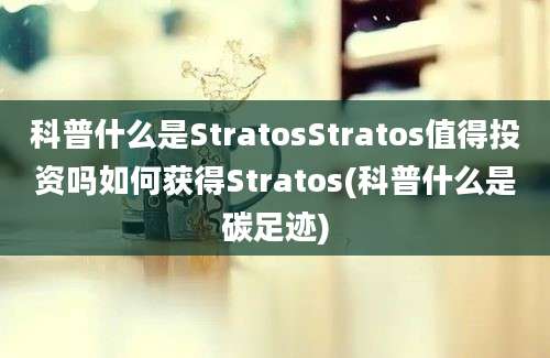 科普什么是StratosStratos值得投资吗如何获得Stratos(科普什么是碳足迹)