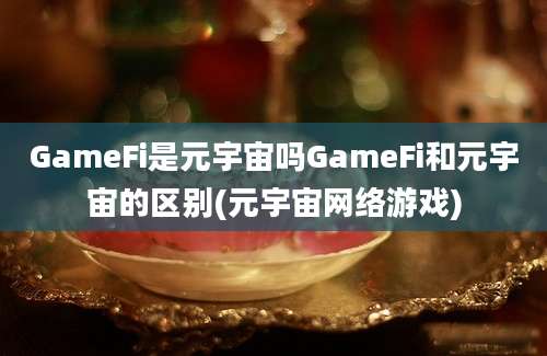 GameFi是元宇宙吗GameFi和元宇宙的区别(元宇宙网络游戏)