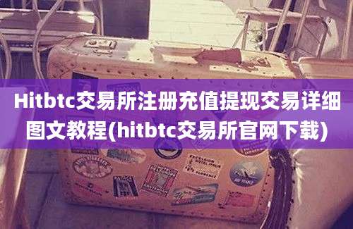 Hitbtc交易所注册充值提现交易详细图文教程(hitbtc交易所官网下载)