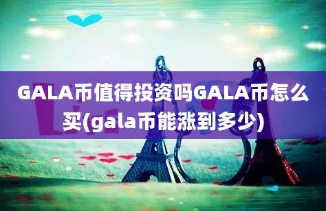 GALA币值得投资吗GALA币怎么买(gala币能涨到多少)