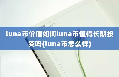 luna币价值如何luna币值得长期投资吗(luna币怎么样)