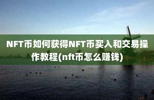 NFT币如何获得NFT币买入和交易操作教程(nft币怎么赚钱)