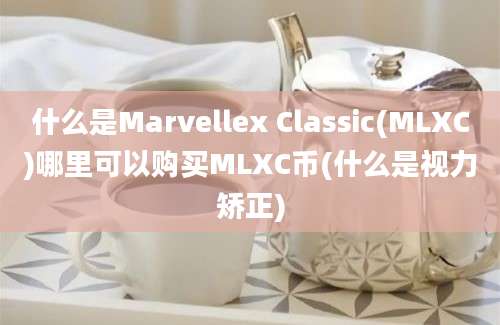 什么是Marvellex Classic(MLXC)哪里可以购买MLXC币(什么是视力矫正)