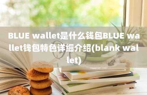 BLUE wallet是什么钱包BLUE wallet钱包特色详细介绍(blank wallet)