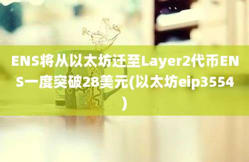 ENS将从以太坊迁至Layer2代币ENS一度突破28美元(以太坊eip3554)