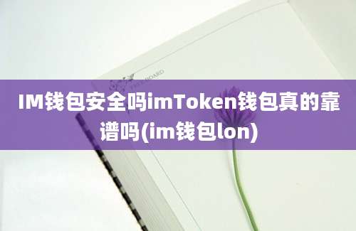 IM钱包安全吗imToken钱包真的靠谱吗(im钱包lon)