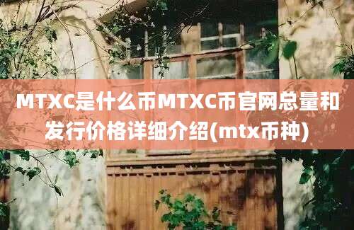 MTXC是什么币MTXC币官网总量和发行价格详细介绍(mtx币种)