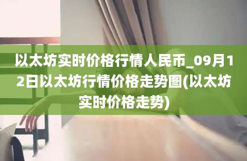 以太坊实时价格行情人民币_09月12日以太坊行情价格走势图(以太坊实时价格走势)