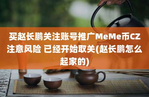 买赵长鹏关注账号推广MeMe币CZ注意风险 已经开始取关(赵长鹏怎么起家的)