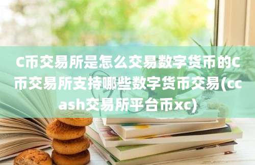 C币交易所是怎么交易数字货币的C币交易所支持哪些数字货币交易(ccash交易所平台币xc)