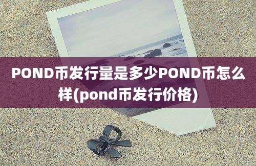 POND币发行量是多少POND币怎么样(pond币发行价格)