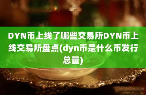 DYN币上线了哪些交易所DYN币上线交易所盘点(dyn币是什么币发行总量)