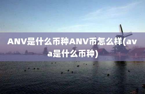 ANV是什么币种ANV币怎么样(ava是什么币种)