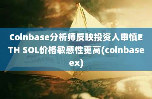 Coinbase分析师反映投资人审慎ETH SOL价格敏感性更高(coinbaseex)