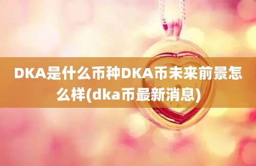 DKA是什么币种DKA币未来前景怎么样(dka币最新消息)