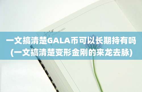 一文搞清楚GALA币可以长期持有吗(一文搞清楚变形金刚的来龙去脉)