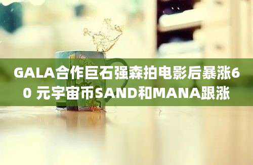 GALA合作巨石强森拍电影后暴涨60 元宇宙币SAND和MANA跟涨