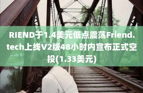 RIEND于1.4美元低点震荡Friend.tech上线V2版48小时内宣布正式空投(1.33美元)