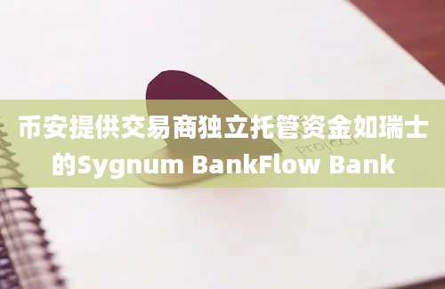 币安提供交易商独立托管资金如瑞士的Sygnum BankFlow Bank