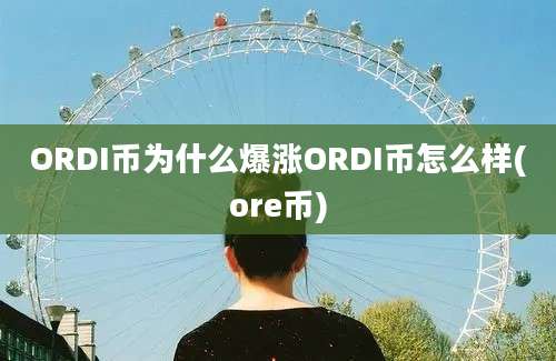 ORDI币为什么爆涨ORDI币怎么样(ore币)