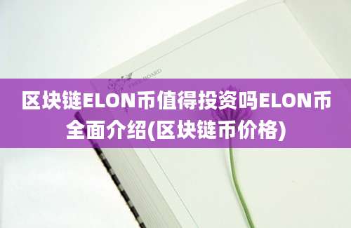 区块链ELON币值得投资吗ELON币全面介绍(区块链币价格)