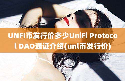 UNFI币发行价多少UniFi Protocol DAO通证介绍(unl币发行价)