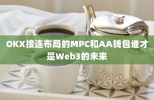 OKX接连布局的MPC和AA钱包谁才是Web3的未来