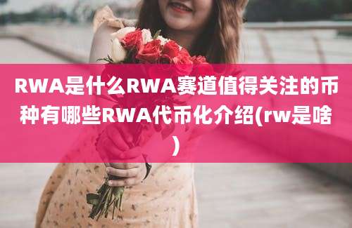 RWA是什么RWA赛道值得关注的币种有哪些RWA代币化介绍(rw是啥)