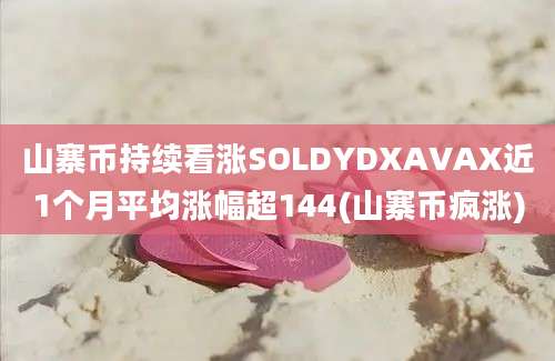 山寨币持续看涨SOLDYDXAVAX近1个月平均涨幅超144(山寨币疯涨)